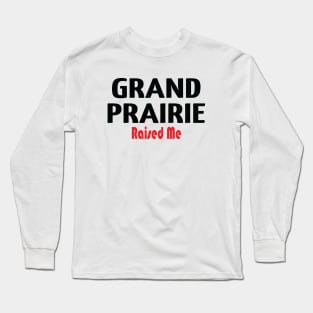 Grand Prairie Raised Me Long Sleeve T-Shirt